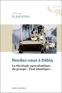 Othman El Kachtoul - Rendez-vous à Dabiq - La théologie apocalyptique du groupe "Etat islamique".