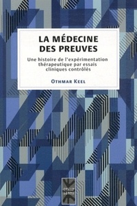 Othmar Keel - La médecine des preuves - Une histoire de l'expérimentation thérapeutique par essais cliniques contrôlés.
