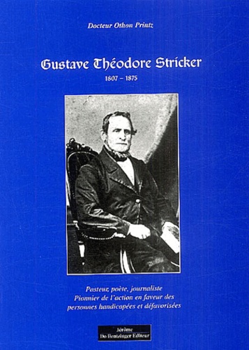 Othon Printz - Gustave Théodore Stricker 1807-1875 - Pasteur, poète, journaliste, un pionnier de l'action en faveur des personnes handicapées et défavorisées.