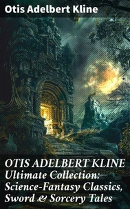 OTIS ADELBERT KLINE Ultimate Collection: Science-Fantasy Classics, Sword &amp; Sorcery Tales
