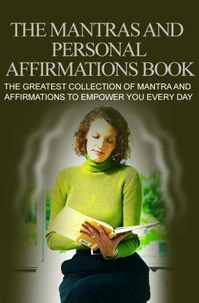 Das große Buch der Mantras und persönlichen Affirmationen. Die größte Sammlung von Mantras und Affirmationen, die Dich jeden Tag stärken.