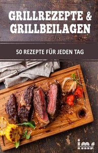 Grillrezepte &amp; Grillbeilagen. 50 Rezepte für jeden Tag.