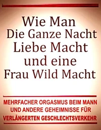 Wie man die ganze Nacht Liebe macht und eine Frau wild macht. Mehrfacher Orgasmus beim Mann und andere Geheimnisse für verlängerten Geschlechtsverkehr.