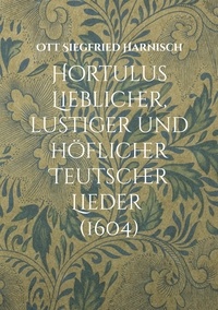 Ott Siegfried Harnisch et Dietmar Ströbel - Hortulus Lieblicher, lustiger und höflicher Teutscher Lieder (1604).