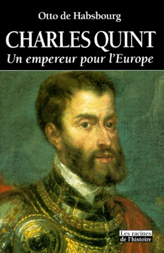 Otto de Habsbourg - Charles Quint - Un empereur pour l'Europe.