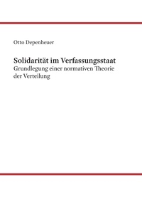 Otto Depenheuer - Solidarität im Verfassungsstaat - Grundlegung einer normativen Theorie der Verteilung.