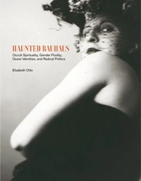 Haunted Bauhaus Occult Spirituality, Gender Fluidity, Queer Identities, and Radical Politics /anglai