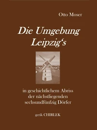 Die Umgebung Leipzig's in geschichtlichem Abriss der nächstliegenden sechsundfünfzig Dörfer