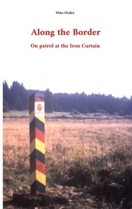 Otto Oeder - Along the Border - On patrol at the Iron Curtain.