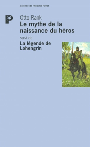 Otto Rank - Le Mythe De La Naissance Du Heros Suivi De La Legende De Lohengrin.