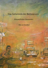 Otto von Kotzebue et Tammo Winzer - Das Geheimnis der Bettwanzen - Protokoll einer Dienstfahrt.