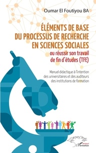 Oumar El Foutiyou Ba - Eléments de base du processus de recherche en sciences sociales - Ou réussir son travail de fin d'études (TFE) Manuel didactique à l'intention des universitaires et des auditeurs des institutions de formation.