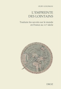 Oury Goldman - L'empreinte des lointains - Traduire les savoirs sur le monde en France au XVIe siècle.