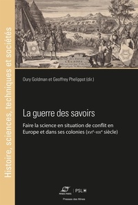 Oury Goldman et Geoffrey Phelippot - La guerre des savoirs - Faire la science en situation de conflit en Europe et dans ses colonies (XVIe-XIXe siècles).