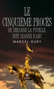 Le cinquième procès de Jehanne la Pucelle, dite Jeanne d'Arc