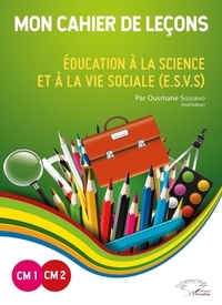Ousmane Sissokho - Mon cahier de leçons CM1-CM2 - Education à la science et à la vie sociale (ESVS).