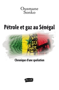 Ousmane Sonko - Pétrole et gaz au Sénégal - Chronique d'une spoliation.