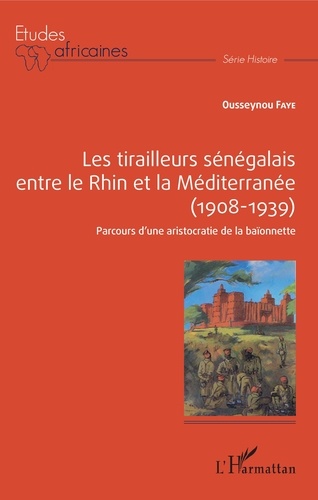 Ousseynou Faye - Les tirailleurs sénégalais entre le Rhin et la Méditerranée (1908-1939) - Parcours d'une aristocratie de la baïonette.
