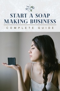  Outstanding Minds - Start A Soap Making Business: Complete Guide.