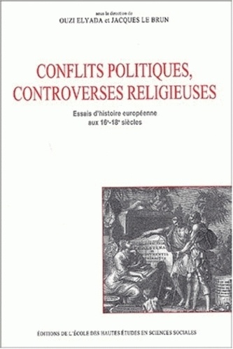 Ouzi Elyada et Jacques Le Brun - Conflits politiques et controverses religieuses. - Essais d'histoire européenne aux 16ème-18ème siècles.