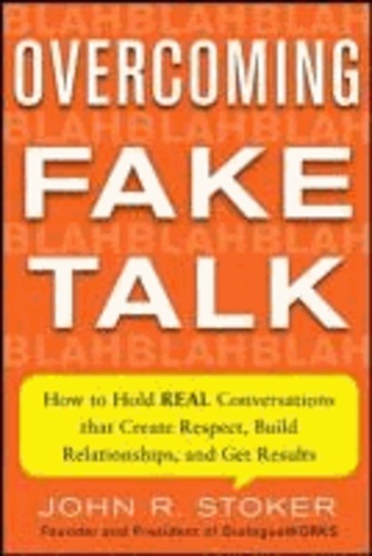 Overcoming Fake Talk: How to Hold REAL Conversations that Create Respect, Build Relationships, and Get Results.