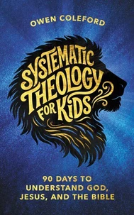 Systematic Theology For Kids - 90 Days To Understand God, Jesus, and the Bible