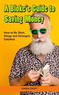 A Bloke’s Guide to Saving Money How to Be Skint, Stingy and Strangely Satisfied