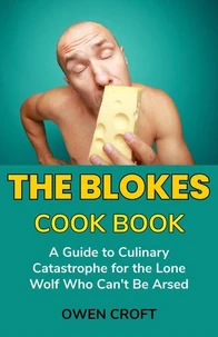 The Blokes Cook Book A Guide to Culinary Catastrophe for the Lone Wolf Who Can't Be Arsed