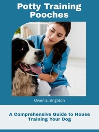  Owen E. Brighton - Potty Training Pooches A Comprehensive Guide to House Training Your Dog.