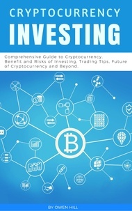  Owen Hill - Cryptocurrency Investing: Comprehensive Guide to Cryptocurrency. Benefit and Risks of Investing, Trading Tips, Future of Cryptocurrency and Beyond.