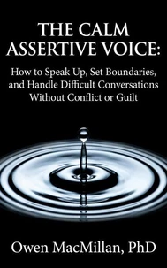 The Calm Assertive Voice: How to Speak Up, Set Boundaries, and Handle Difficult Conversations Without Conflict or Guilt