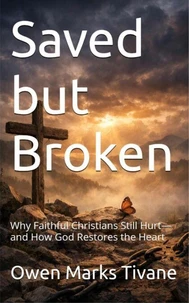 Saved but Broken: why faithful Christians still hurt and how God Restores the heart