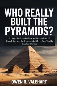 Who Really Built The Pyramids?: A Deep Dive into Hidden Chambers, Advanced Knowledge, and the Forgotten Builders of the World's Greatest Wonder