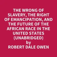 The Wrong of Slavery, the Right of Emancipation, and the Future of the African Race in the United States (UNABRIDGED)