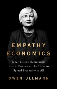 Owen Ullmann - Empathy Economics - Janet Yellen's Remarkable Rise to Power and Her Drive to Spread Prosperity to All.