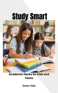  Owen Vale - Study Smart: Academic Hacks for Kids and Teens.