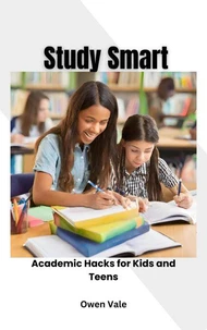Study Smart: Academic Hacks for Kids and Teens