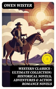 Western Classics - Ultimate Collection: Historical Novels, Adventures &amp; Action Romance Novels