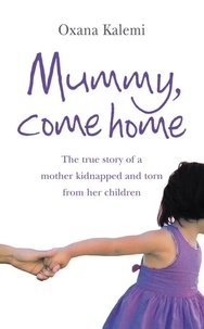 Oxana Kalemi - Mummy, Come Home - The True Story of a Mother Kidnapped and Torn from Her Children.