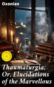Thaumaturgia; Or, Elucidations of the Marvellous