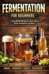 The Beginner’s Guide to Homemade Fermented Drinks - Wine, Beer, Mead, Kombucha, Ginger Beer &amp; Fruit Wines