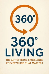 360° Living: The Art of Being Excellence at Everything That Matters