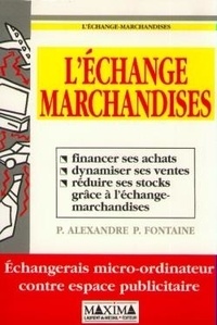P-Alexandre Fontaine - L'échange-marchandises - Financer ses achats, dynamiser ses ventes, réduire ses stocks grâce à l'échange-marchandises.