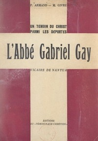 P. Armand et M. Givre - Un témoin du Christ parmi les Déportés : l'abbé Gabriel Gay, vicaire de Nantua.