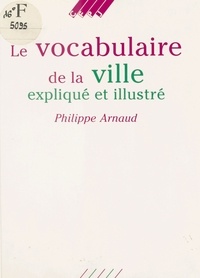 P. Arnaud - Vocabulaire de la ville explique et illustre (Le).