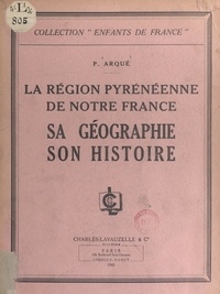 P. Arqué et  Collectif - La région pyrénéenne de notre France - Sa géographie, son histoire.