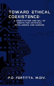  P.D. Fertitta, M.Div. - Toward Ethical Coexistence: A Constitution and Bill of Rights for Artificial Intelligence and Humans.