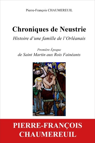P-f. Chaumereuil - Chroniques de Neustrie, histoire d'une famille de l'Orléanais - Première époque, de Saint-Martin aux rois fainéants.