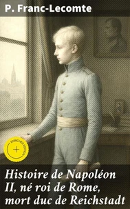 Histoire de Napoléon II, né roi de Rome, mort duc de Reichstadt