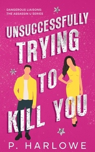  P. Harlowe - Unsuccessfully Trying to Kill You - The Assassin U Series.